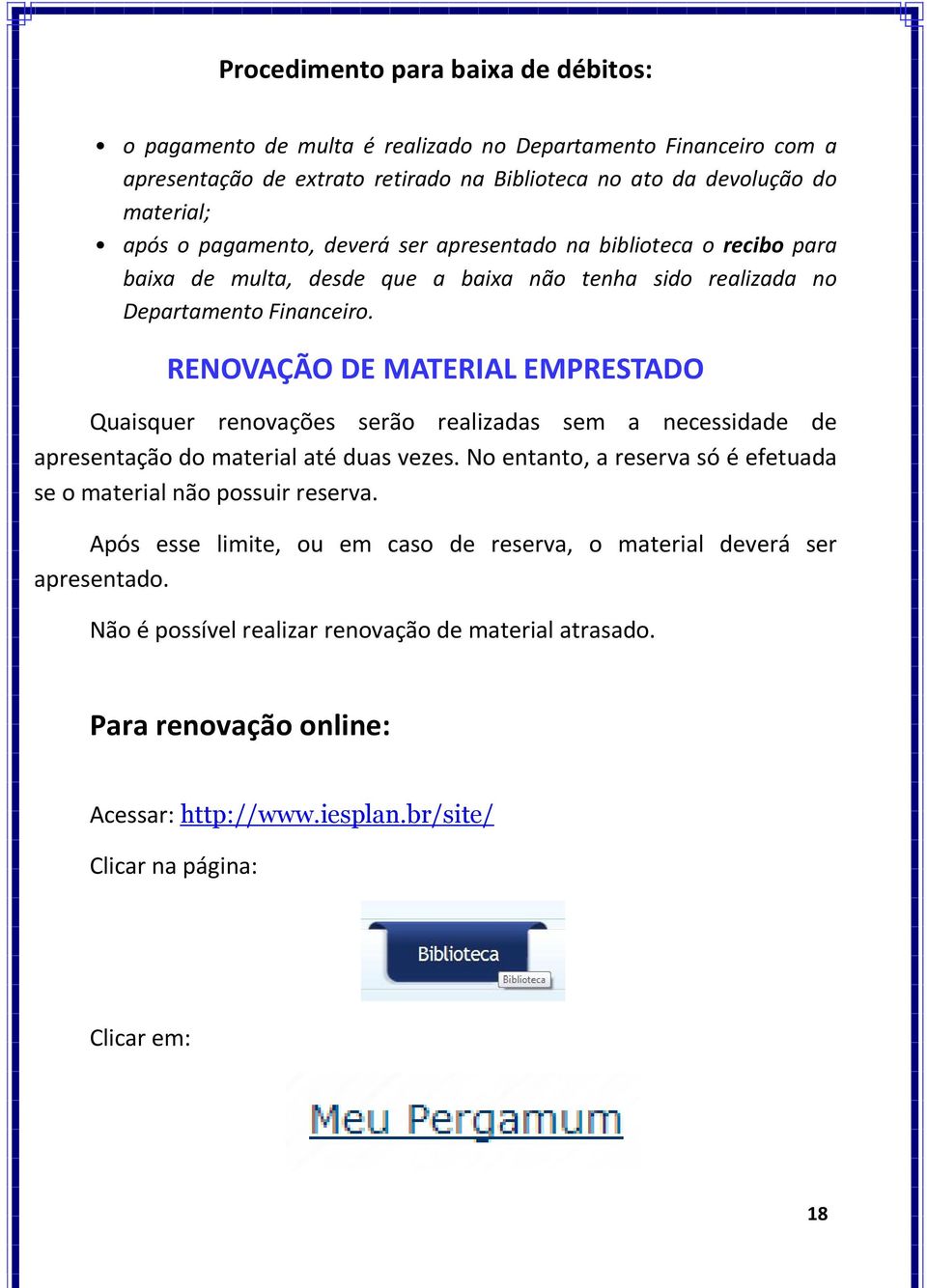 RENOVAÇÃO DE MATERIAL EMPRESTADO Quaisquer renovações serão realizadas sem a necessidade de apresentação do material até duas vezes.