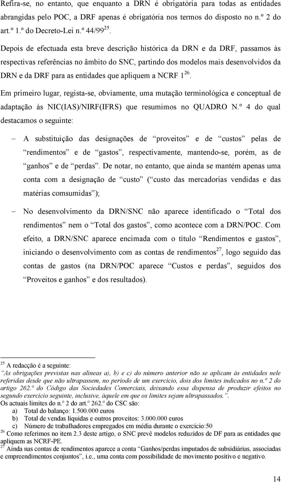 Depois de efectuada esta breve descrição histórica da DRN e da DRF, passamos às respectivas referências no âmbito do SNC, partindo dos modelos mais desenvolvidos da DRN e da DRF para as entidades que