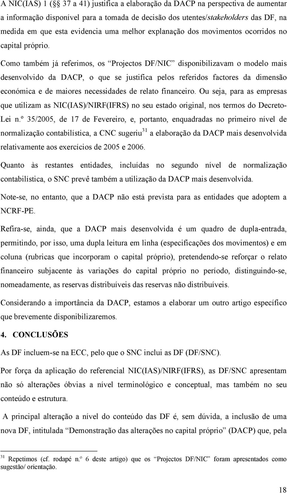 Como também já referimos, os Projectos DF/NIC disponibilizavam o modelo mais desenvolvido da DACP, o que se justifica pelos referidos factores da dimensão económica e de maiores necessidades de