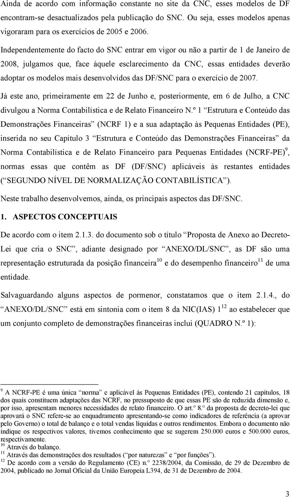 Independentemente do facto do SNC entrar em vigor ou não a partir de 1 de Janeiro de 2008, julgamos que, face àquele esclarecimento da CNC, essas entidades deverão adoptar os modelos mais