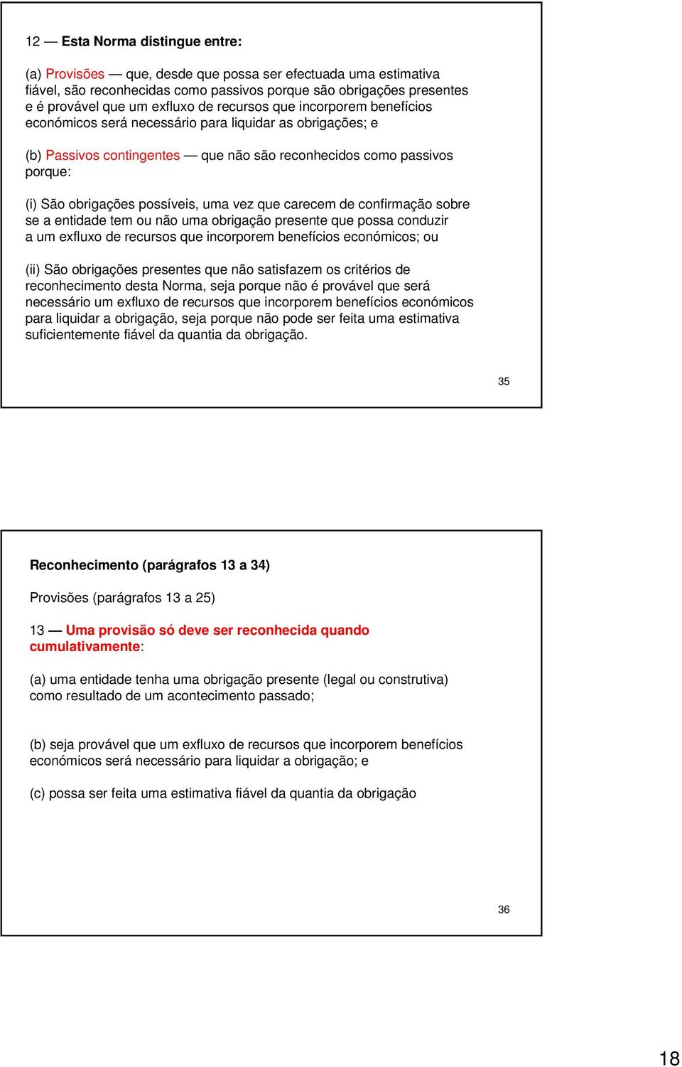 vez que carecem de confirmação sobre se a entidade tem ou não uma obrigação presente que possa conduzir a um exfluxo de recursos que incorporem benefícios económicos; ou (ii) São obrigações presentes