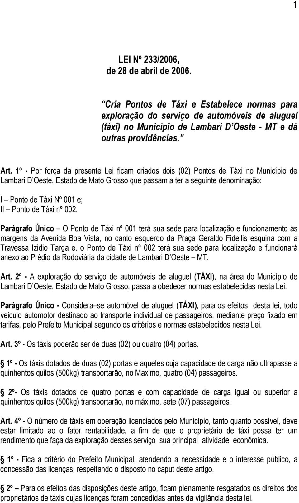 1º - Por força da presente Lei ficam criados dois (02) Pontos de Táxi no Município de Lambari D Oeste, Estado de Mato Grosso que passam a ter a seguinte denominação: I Ponto de Táxi Nº 001 e; II