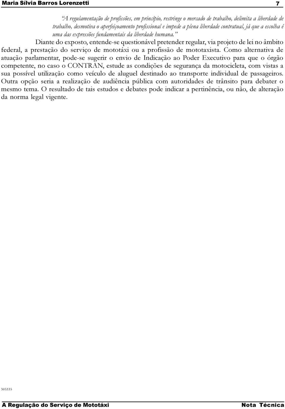 Diante do exposto, entende-se questionável pretender regular, via projeto de lei no âmbito federal, a prestação do serviço de mototáxi ou a profissão de mototaxista.