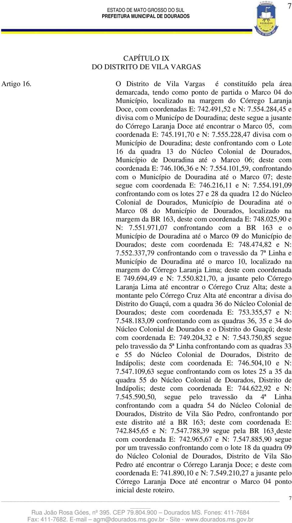 554.284,45 e divisa com o Municípo de Douradina; deste segue a jusante do Córrego Laranja Doce até encontrar o Marco 05, com coordenada E: 745.191,70 e N: 7.555.