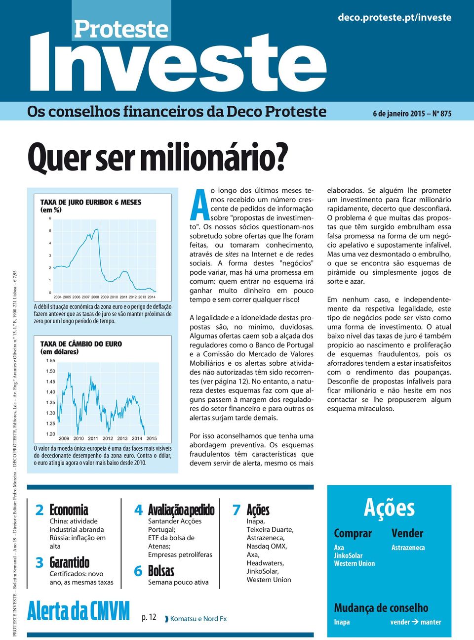 B, 19-221 Lisboa 7,95 TAXA DE JURO EURIBOR 6 MESES (em %) 6 5 4 3 2 1 24 25 26 27 28 29 21 212 213 214 A débil situação económica da zona euro e o perigo de deflação fazem antever que as taxas de