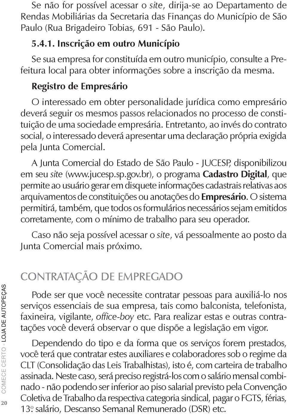 Registro de Empresário O interessado em obter personalidade jurídica como empresário deverá seguir os mesmos passos relacionados no processo de constituição de uma sociedade empresária.