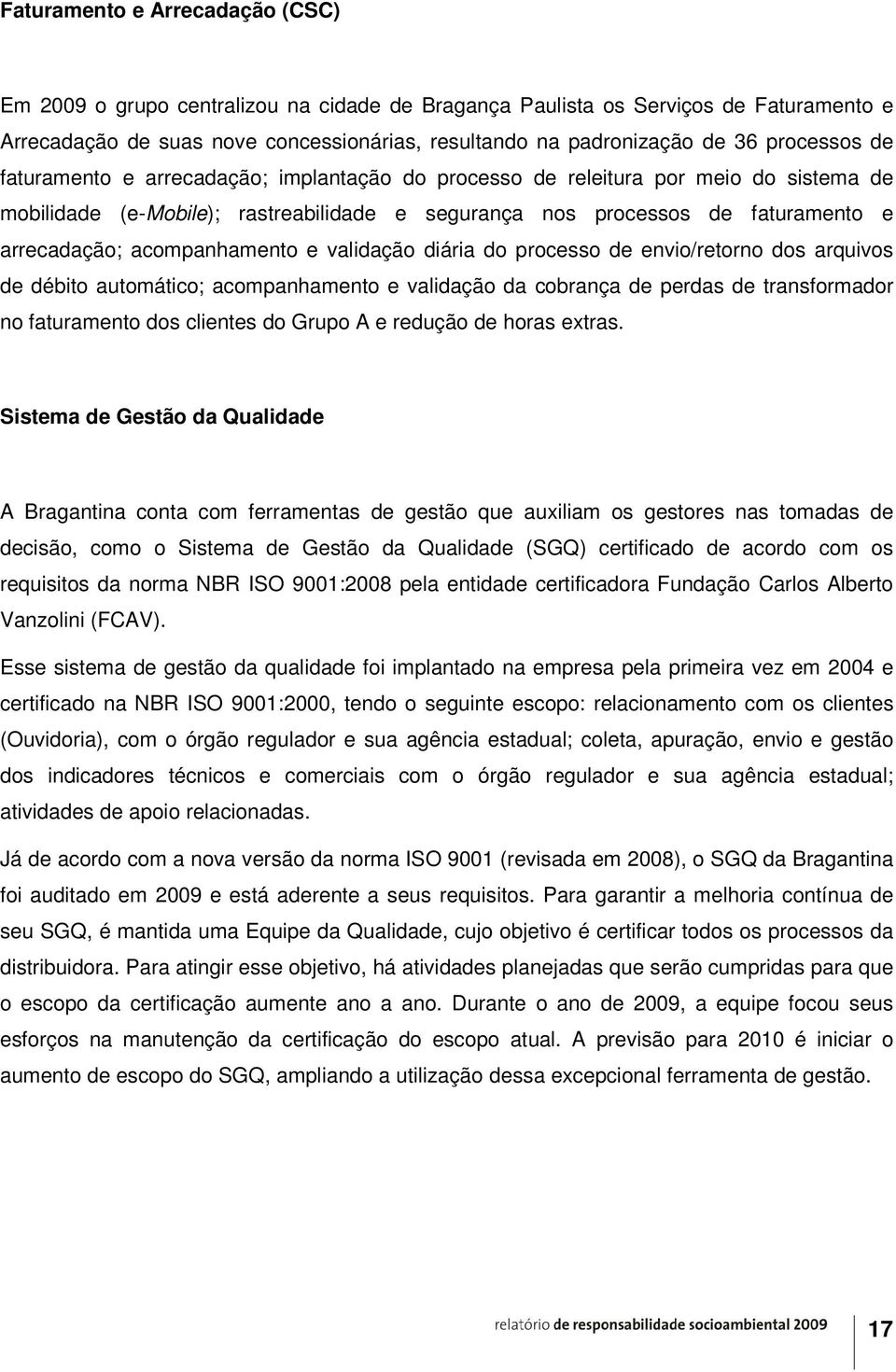 acompanhamento e validação diária do processo de envio/retorno dos arquivos de débito automático; acompanhamento e validação da cobrança de perdas de transformador no faturamento dos clientes do