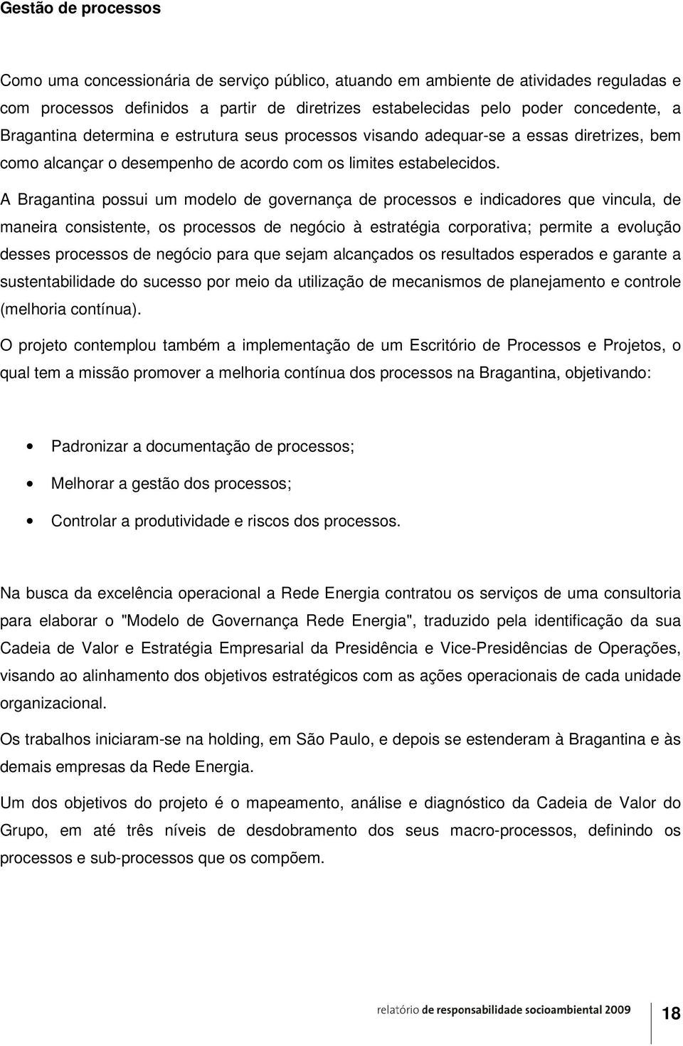 A Bragantina possui um modelo de governança de processos e indicadores que vincula, de maneira consistente, os processos de negócio à estratégia corporativa; permite a evolução desses processos de