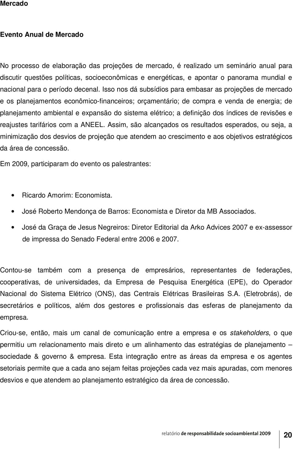 Isso nos dá subsídios para embasar as projeções de mercado e os planejamentos econômico-financeiros; orçamentário; de compra e venda de energia; de planejamento ambiental e expansão do sistema