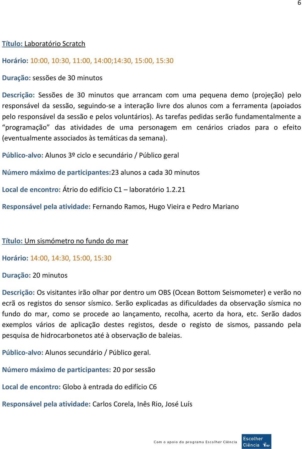 As tarefas pedidas serão fundamentalmente a programação das atividades de uma personagem em cenários criados para o efeito (eventualmente associados às temáticas da semana).