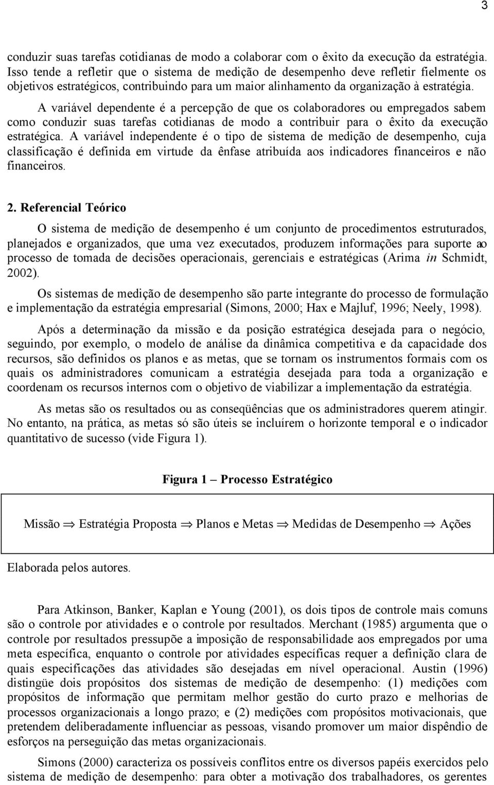 A variável dependente é a percepção de que os colaboradores ou empregados sabem como conduzir suas tarefas cotidianas de modo a contribuir para o êxito da execução estratégica.