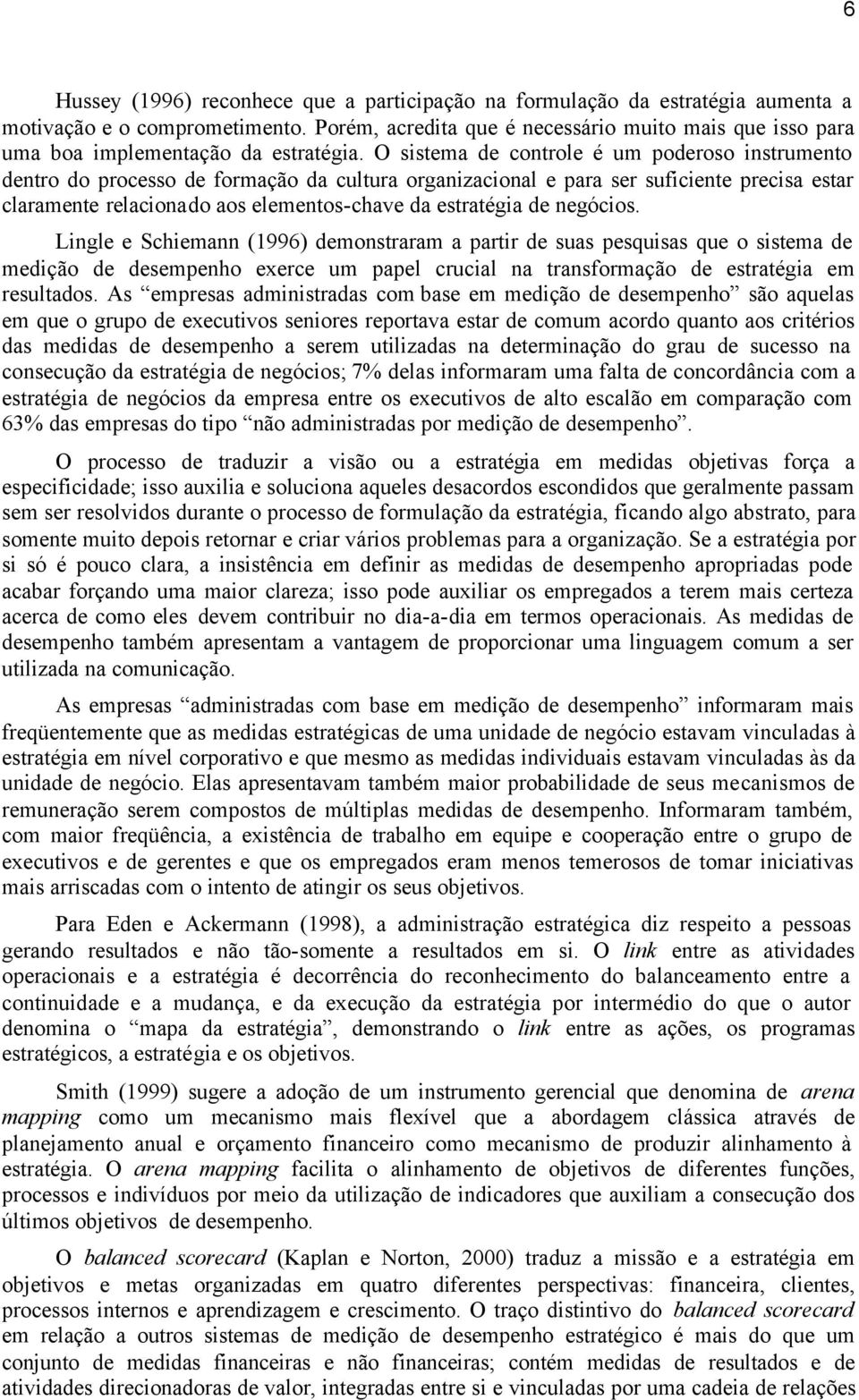 O sistema de controle é um poderoso instrumento dentro do processo de formação da cultura organizacional e para ser suficiente precisa estar claramente relacionado aos elementos-chave da estratégia