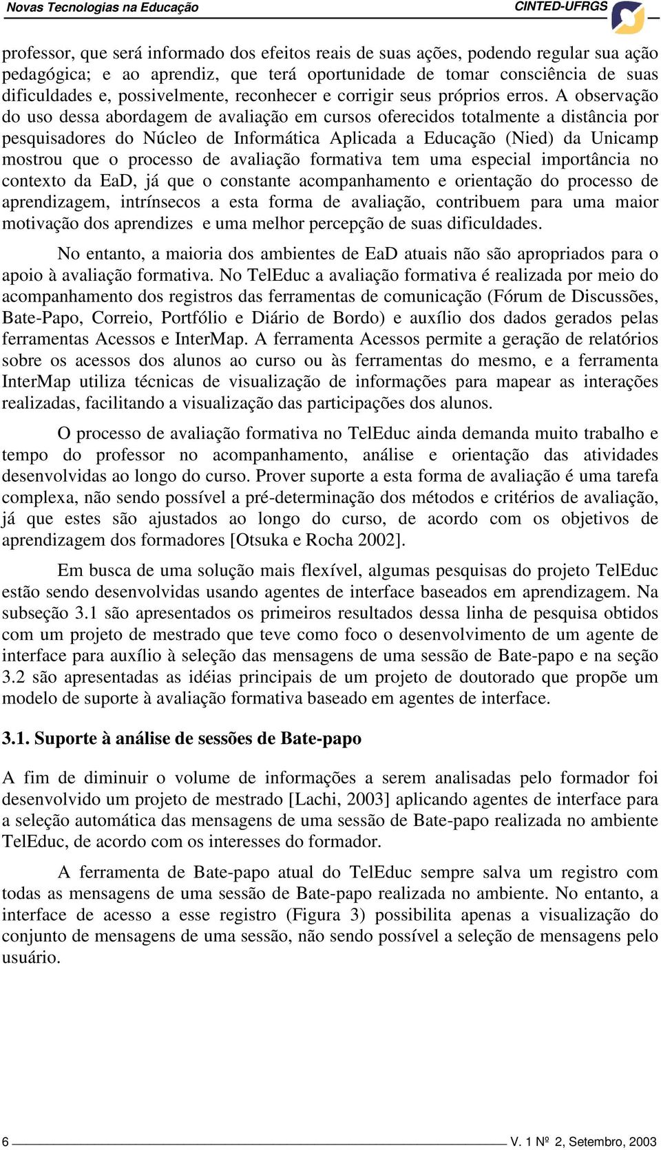 A observação do uso dessa abordagem de avaliação em cursos oferecidos totalmente a distância por pesquisadores do Núcleo de Informática Aplicada a Educação (Nied) da Unicamp mostrou que o processo de