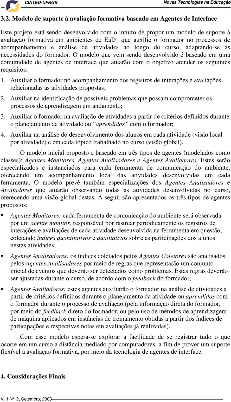 O modelo que vem sendo desenvolvido é baseado em uma comunidade de agentes de interface que atuarão com o objetivo atender os seguintes requisitos: 1.