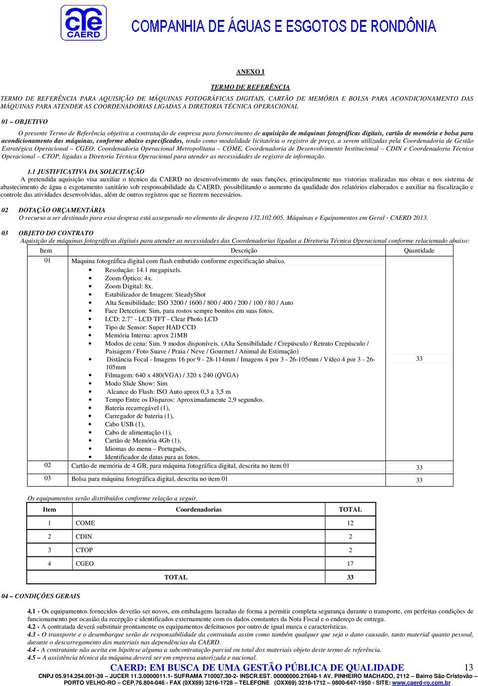 para acondicionamento das máquinas, conforme abaixo especificados, tendo como modalidade licitatória o registro de preço, a serem utilizadas pela Coordenadoria de Gestão Estratégica Operacional CGEO,