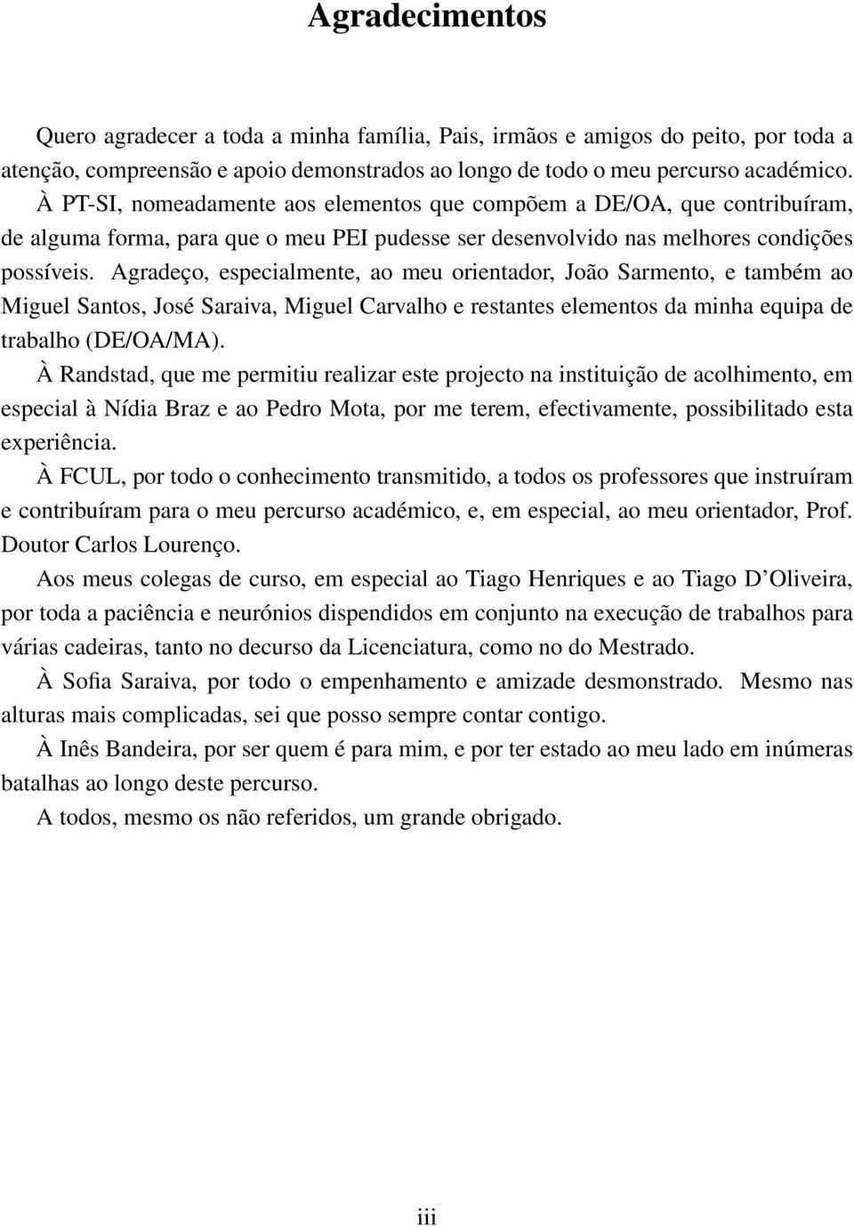 Agradeço, especialmente, ao meu orientador, João Sarmento, e também ao Miguel Santos, José Saraiva, Miguel Carvalho e restantes elementos da minha equipa de trabalho (DE/OA/MA).
