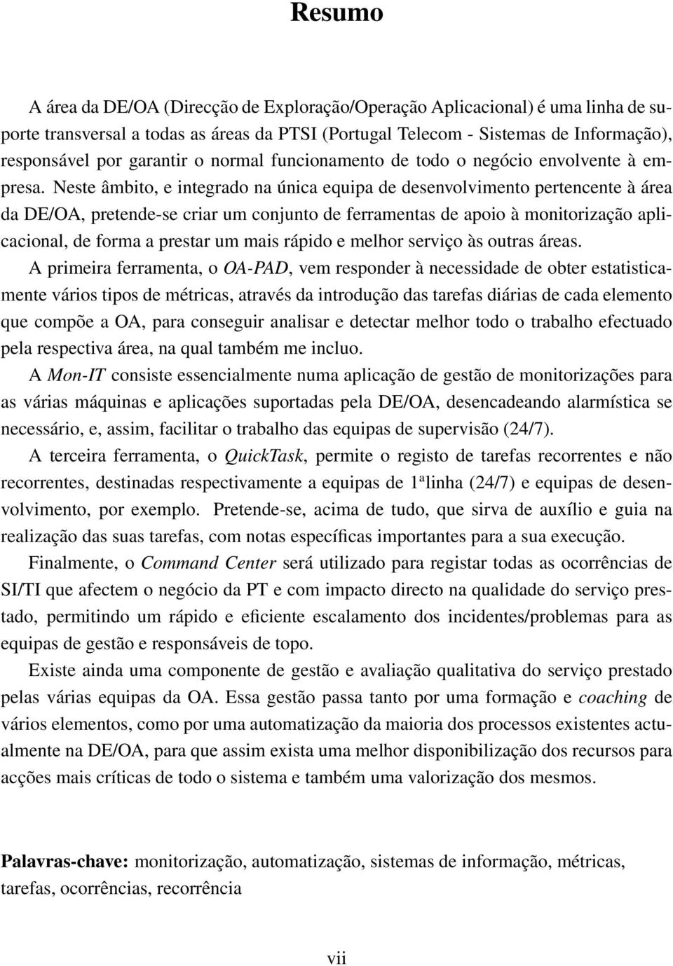 Neste âmbito, e integrado na única equipa de desenvolvimento pertencente à área da DE/OA, pretende-se criar um conjunto de ferramentas de apoio à monitorização aplicacional, de forma a prestar um