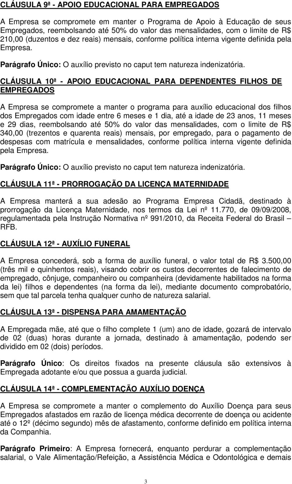 CLÁUSULA 10ª - APOIO EDUCACIONAL PARA DEPENDENTES FILHOS DE EMPREGADOS A Empresa se compromete a manter o programa para auxílio educacional dos filhos dos Empregados com idade entre 6 meses e 1 dia,