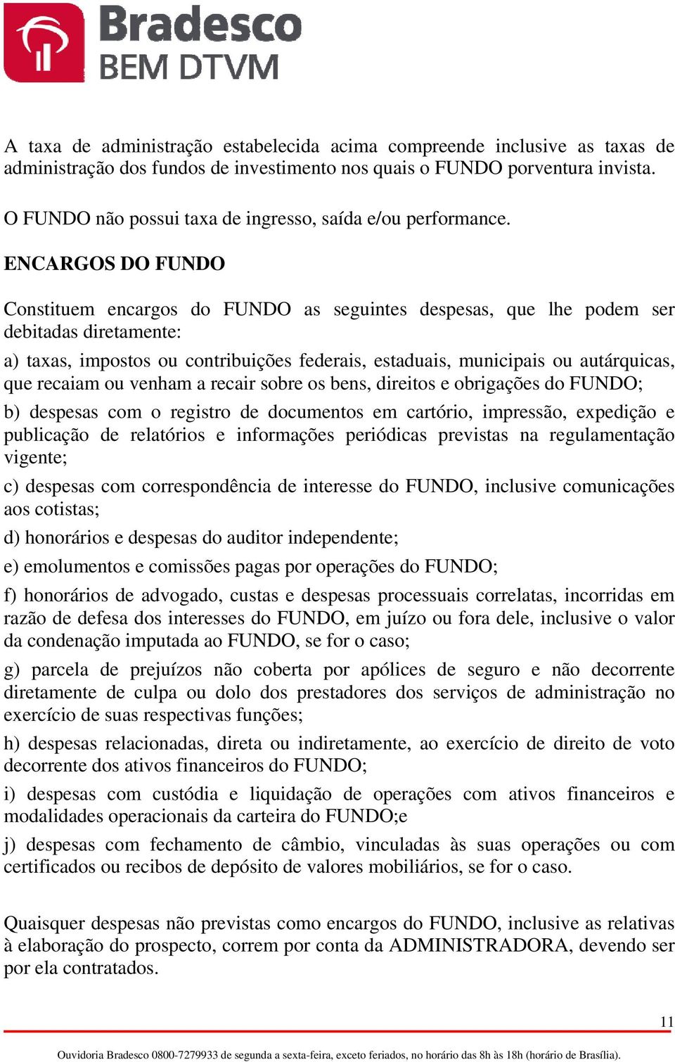 ENCARGOS DO FUNDO Constituem encargos do FUNDO as seguintes despesas, que lhe podem ser debitadas diretamente: a) taxas, impostos ou contribuições federais, estaduais, municipais ou autárquicas, que