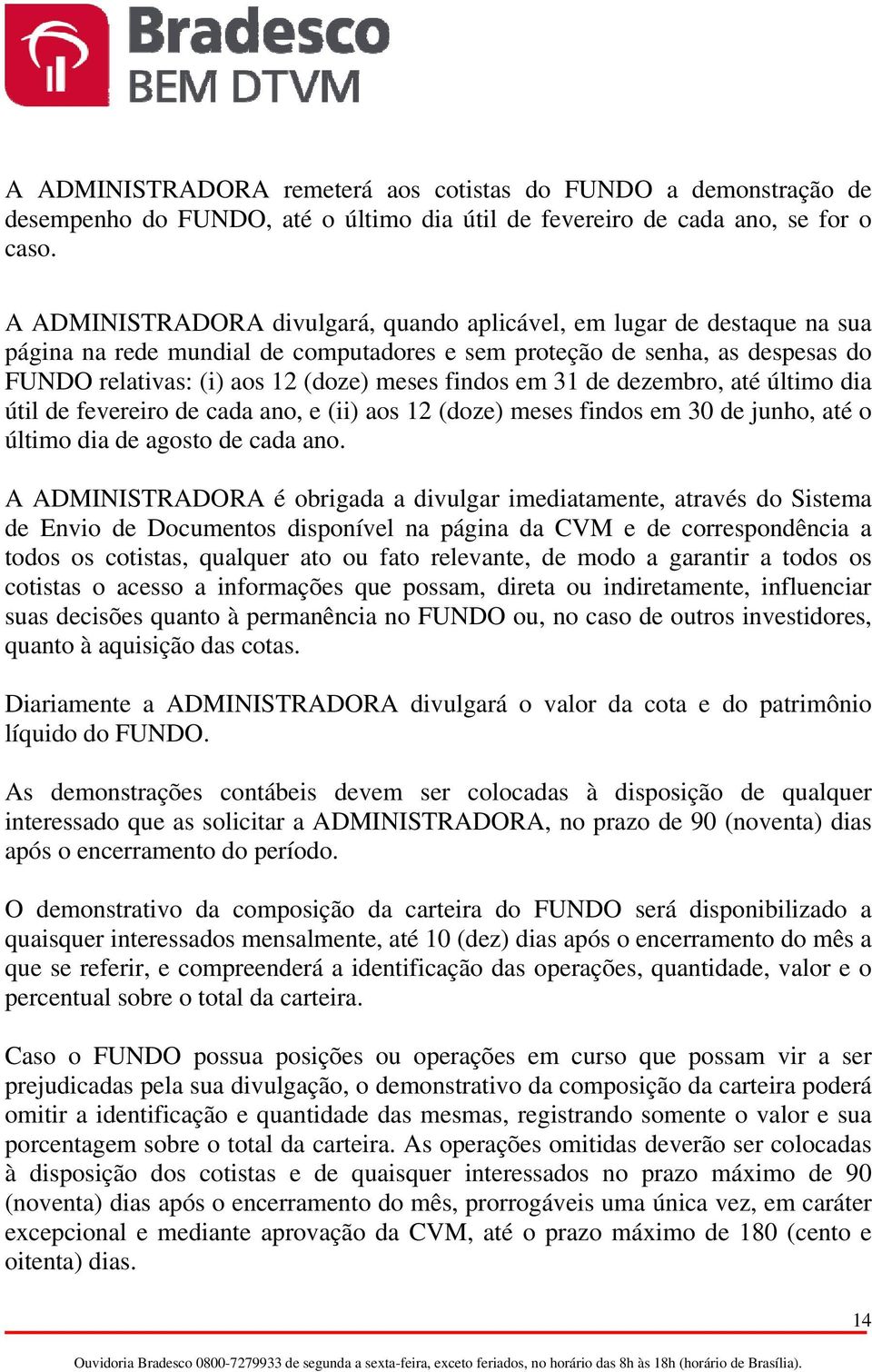 findos em 31 de dezembro, até último dia útil de fevereiro de cada ano, e (ii) aos 12 (doze) meses findos em 30 de junho, até o último dia de agosto de cada ano.