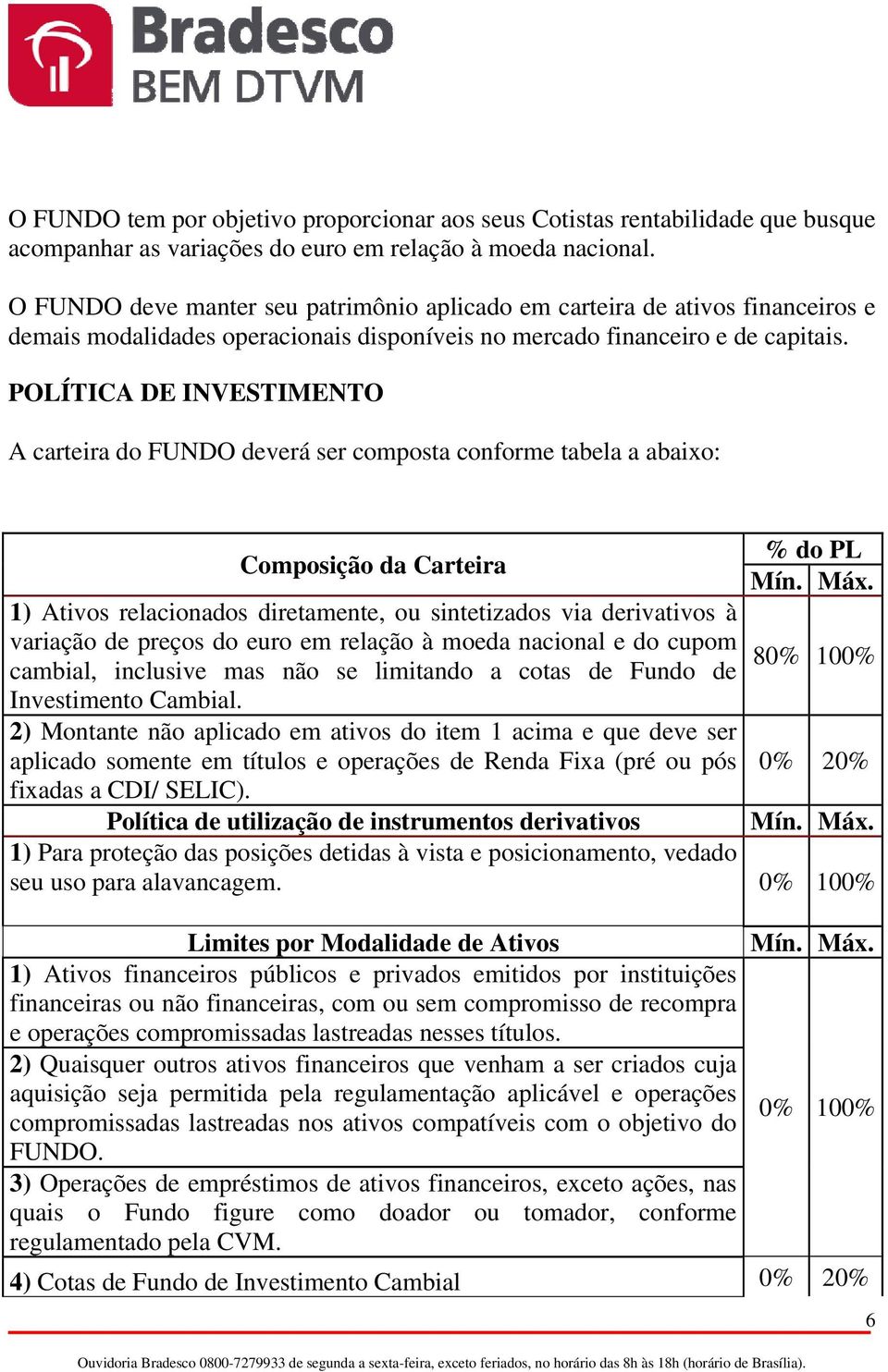 POLÍTICA DE INVESTIMENTO A carteira do FUNDO deverá ser composta conforme tabela a abaixo: Composição da Carteira 1) Ativos relacionados diretamente, ou sintetizados via derivativos à variação de