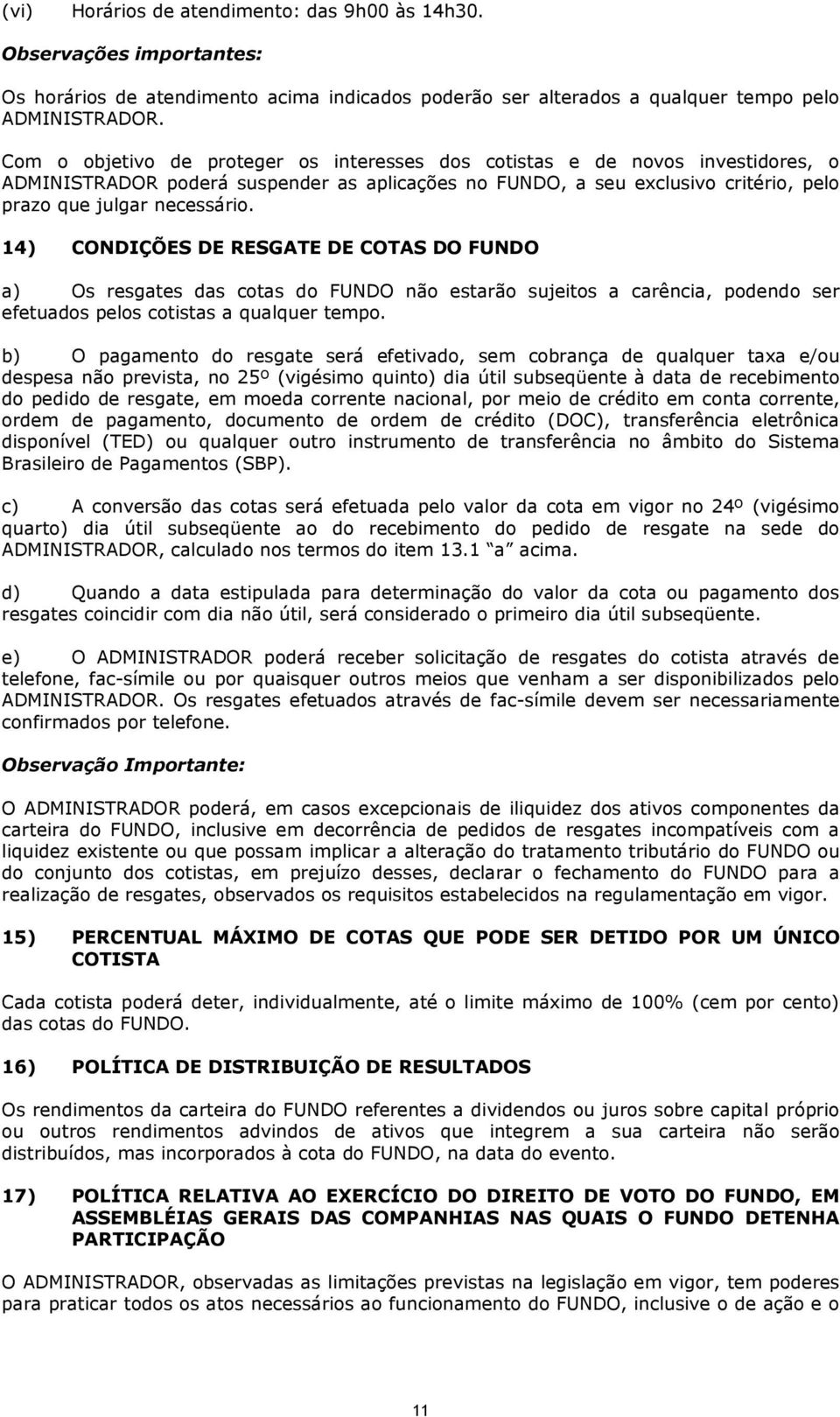 14) CONDIÇÕES DE RESGATE DE COTAS DO FUNDO a) Os resgates das cotas do FUNDO não estarão sujeitos a carência, podendo ser efetuados pelos cotistas a qualquer tempo.