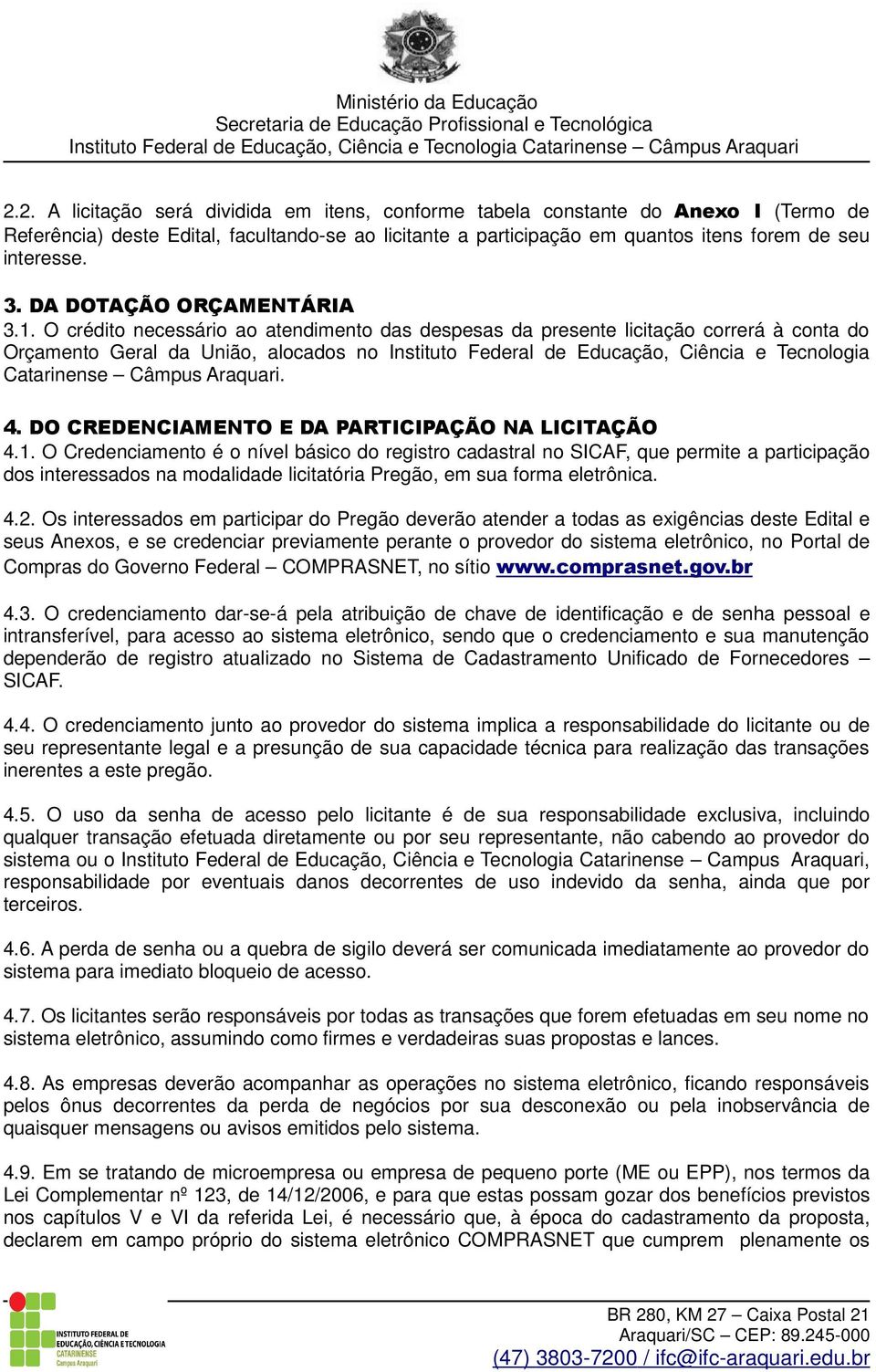 O crédito necessário ao atendimento das despesas da presente licitação correrá à conta do Orçamento Geral da União, alocados no Instituto Federal de Educação, Ciência e Tecnologia Catarinense Câmpus