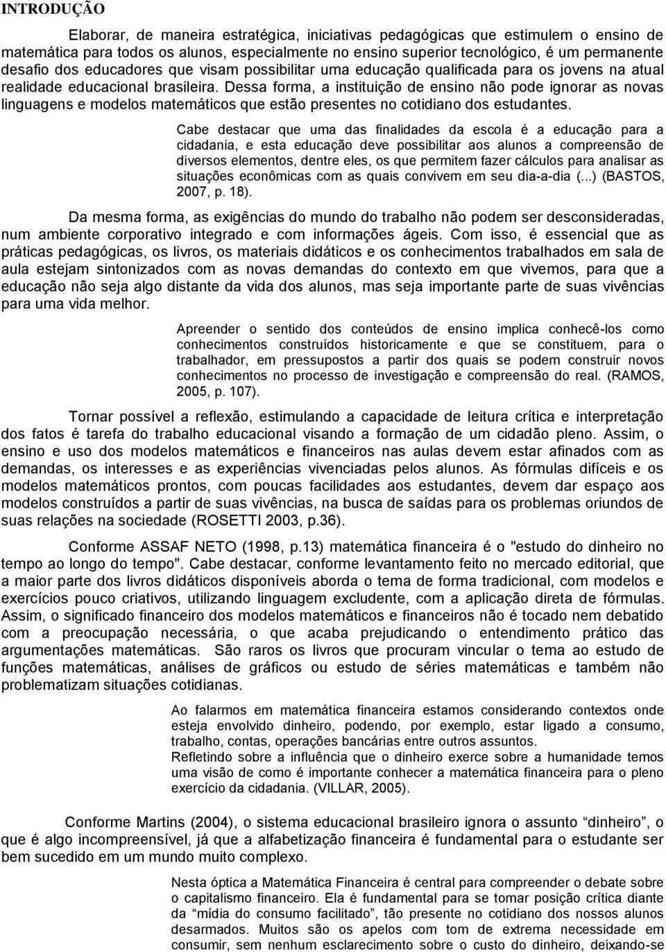 Dessa forma, a instituição de ensino não pode ignorar as novas linguagens e modelos matemáticos que estão presentes no cotidiano dos estudantes.