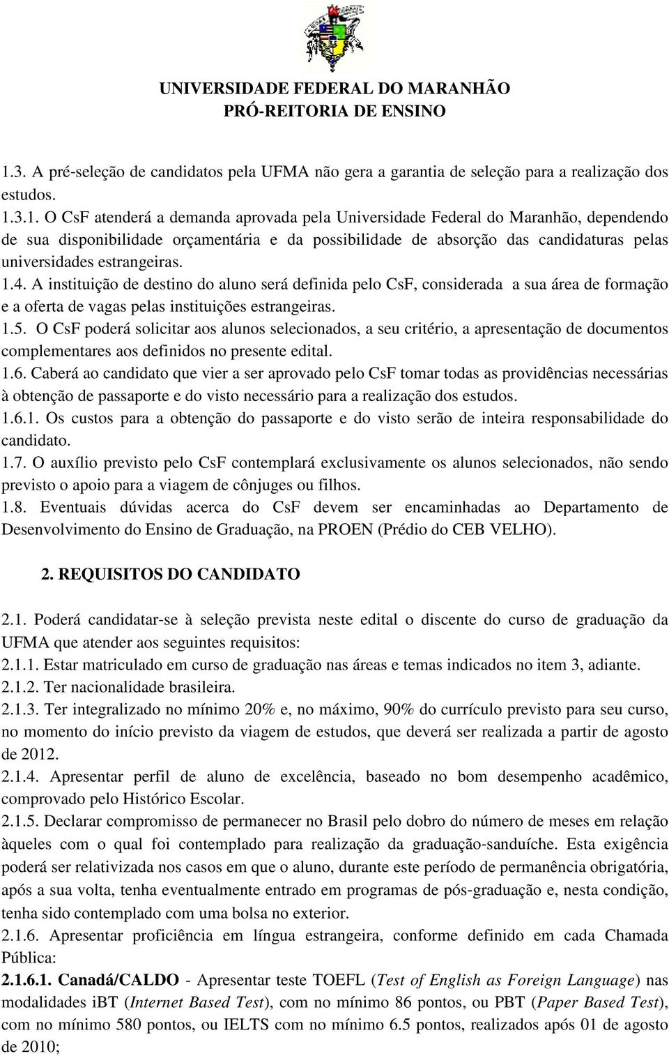 A instituição de destino do aluno será definida pelo CsF, considerada a sua área de formação e a oferta de vagas pelas instituições estrangeiras. 1.5.