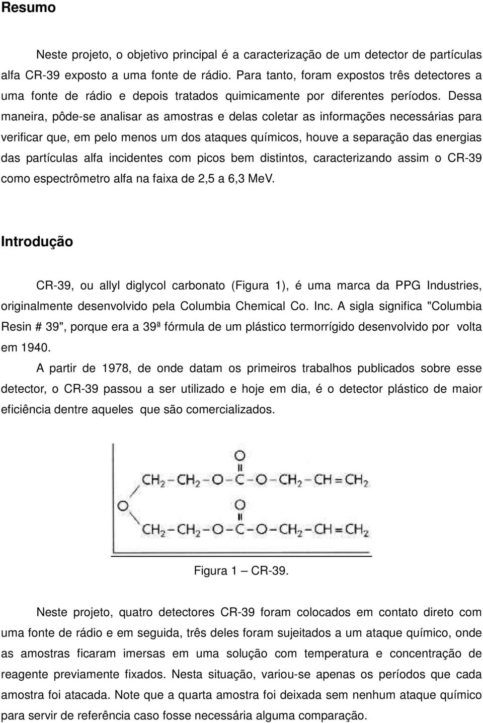 Dessa maneira, pôde-se analisar as amostras e delas coletar as informações necessárias para verificar que, em pelo menos um dos ataques químicos, houve a separação das energias das partículas alfa