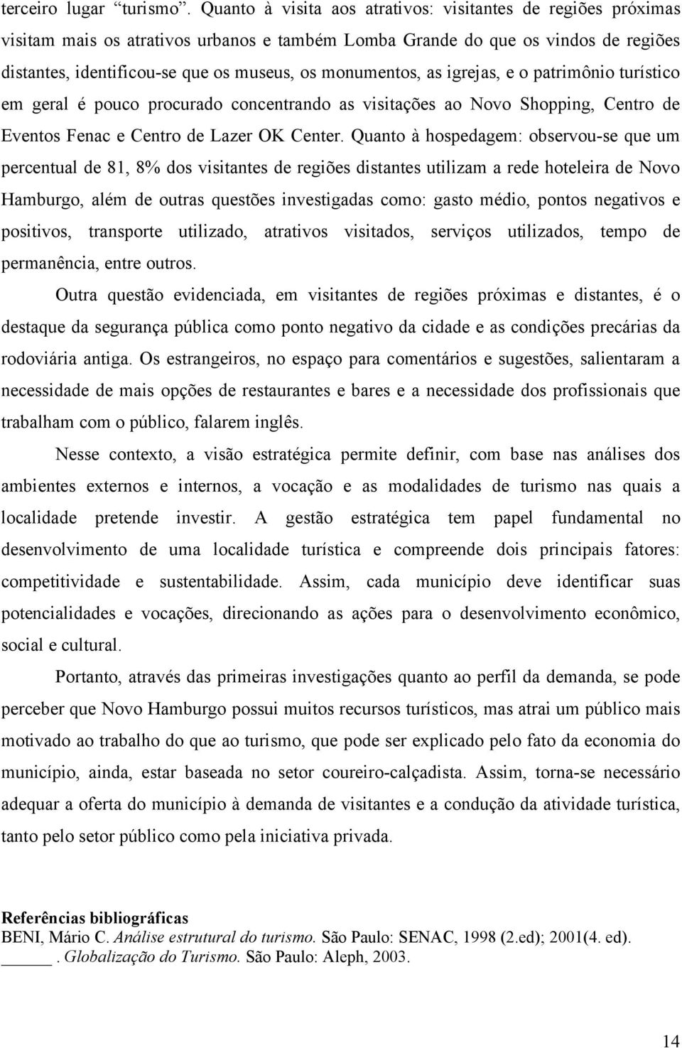 monumentos, as igrejas, e o patrimônio turístico em geral é pouco procurado concentrando as visitações ao Novo Shopping, Centro de Eventos Fenac e Centro de Lazer OK Center.