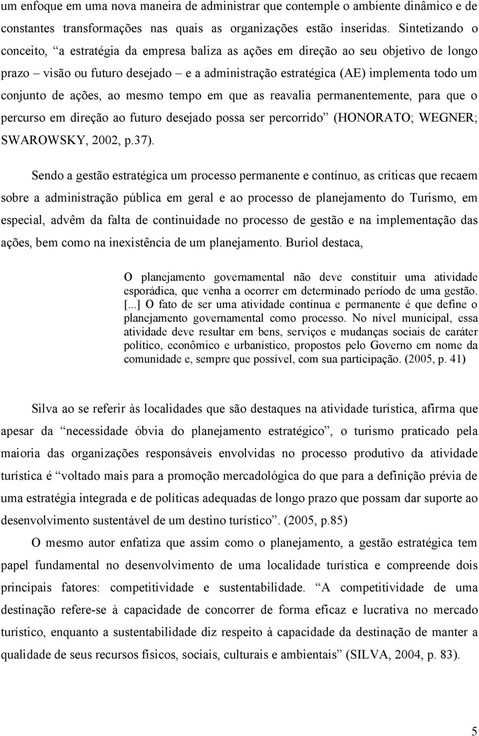 ações, ao mesmo tempo em que as reavalia permanentemente, para que o percurso em direção ao futuro desejado possa ser percorrido (HONORATO; WEGNER; SWAROWSKY, 2002, p.37).