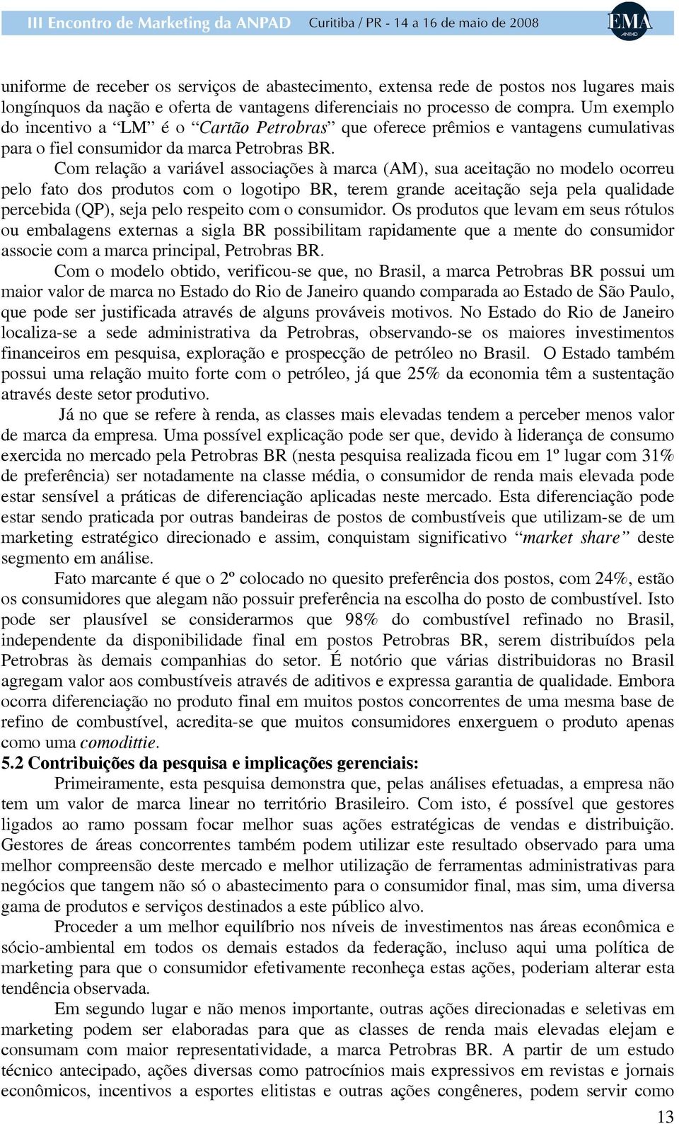 Com relação a variável associações à marca (AM), sua aceitação no modelo ocorreu pelo fato dos produtos com o logotipo BR, terem grande aceitação seja pela qualidade percebida (QP), seja pelo