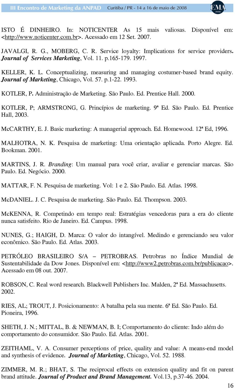 KOTLER, P. Administração de Marketing. São Paulo. Ed. Prentice Hall. 2000. KOTLER, P; ARMSTRONG, G. Princípios de marketing. 9ª Ed. São Paulo. Ed. Prentice Hall, 2003. McCARTHY, E. J.