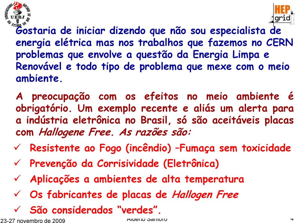 Um exemplo recente e aliás um alerta para a indústria eletrônica no Brasil, só são aceitáveis placas com Hallogene Free.