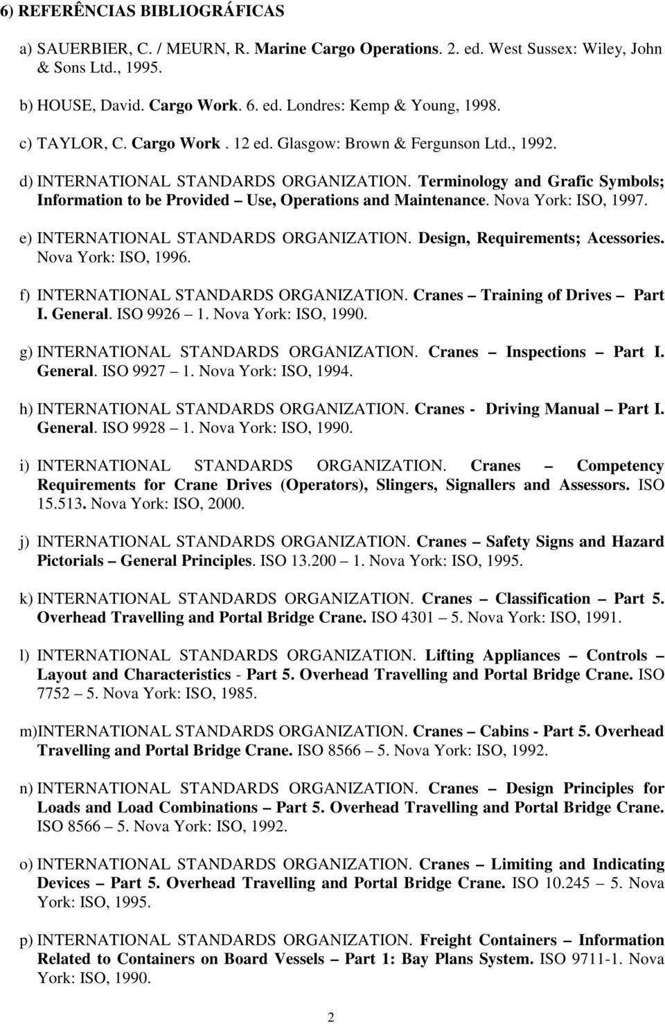 Terminology and Grafic Symbols; Information to be Provided Use, Operations and Maintenance. Nova York: ISO, 1997. e) INTERNATIONAL STANDARDS ORGANIZATION. Design, Requirements; Acessories.