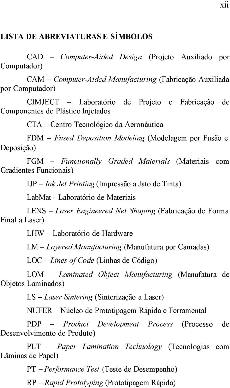 com Gradientes Funcionais) IJP Ink Jet Printing (Impressão a Jato de Tinta) LabMat - Laboratório de Materiais LENS Laser Engineered Net Shaping (Fabricação de Forma Final a Laser) LHW Laboratório de