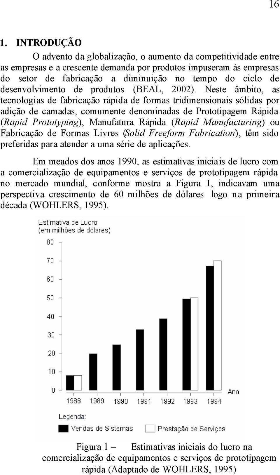 Neste âmbito, as tecnologias de fabricação rápida de formas tridimensionais sólidas por adição de camadas, comumente denominadas de Prototipagem Rápida (Rapid Prototyping), Manufatura Rápida (Rapid