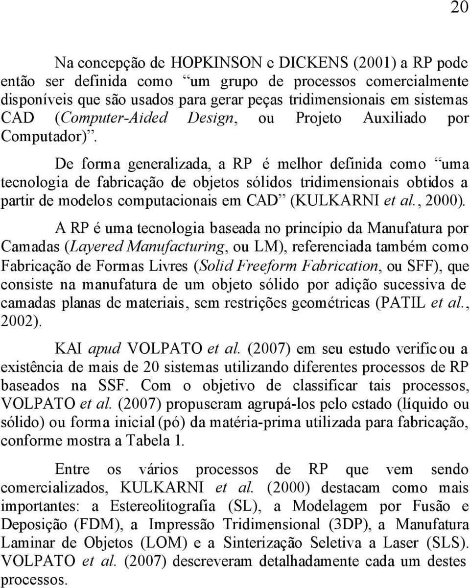 De forma generalizada, a RP é melhor definida como uma tecnologia de fabricação de objetos sólidos tridimensionais obtidos a partir de modelos computacionais em CAD (KULKARNI et al., 2000).