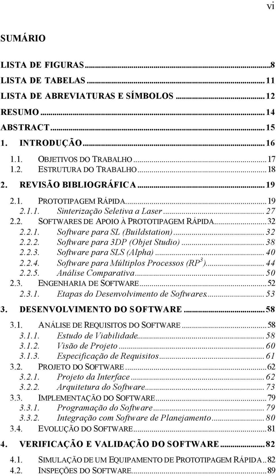 .. 32 2.2.2. Software para 3DP (Objet Studio)... 38 2.2.3. Software para SLS (Alpha)... 40 2.2.4. Software para Múltiplos Processos (RP 3 )... 44 2.2.5. Análise Comparativa... 50 2.3. ENGENHARIA DE SOFTWARE.