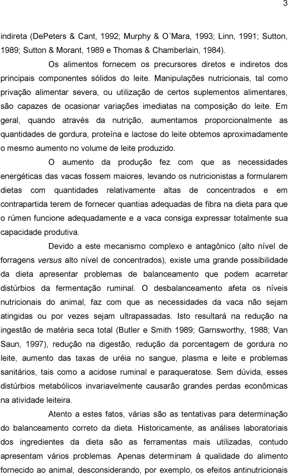 Manipulações nutricionais, tal como privação alimentar severa, ou utilização de certos suplementos alimentares, são capazes de ocasionar variações imediatas na composição do leite.