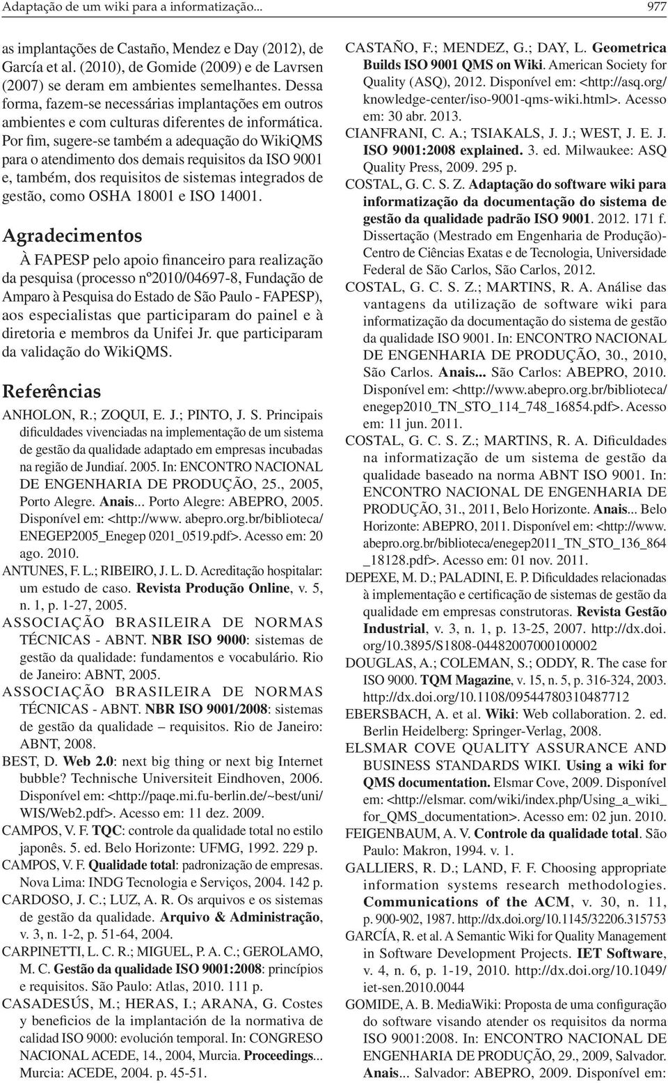 Por fim, sugere-se também a adequação do WikiQMS para o atendimento dos demais requisitos da ISO 9001 e, também, dos requisitos de sistemas integrados de gestão, como OSHA 18001 e ISO 14001.