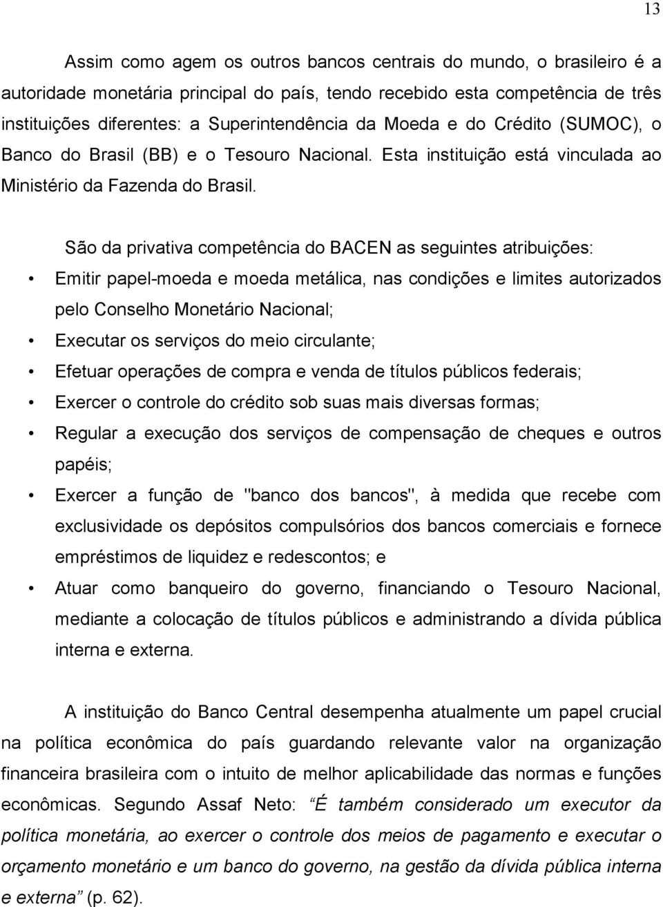 São da privativa competência do BACEN as seguintes atribuições: Emitir papel-moeda e moeda metálica, nas condições e limites autorizados pelo Conselho Monetário Nacional; Executar os serviços do meio