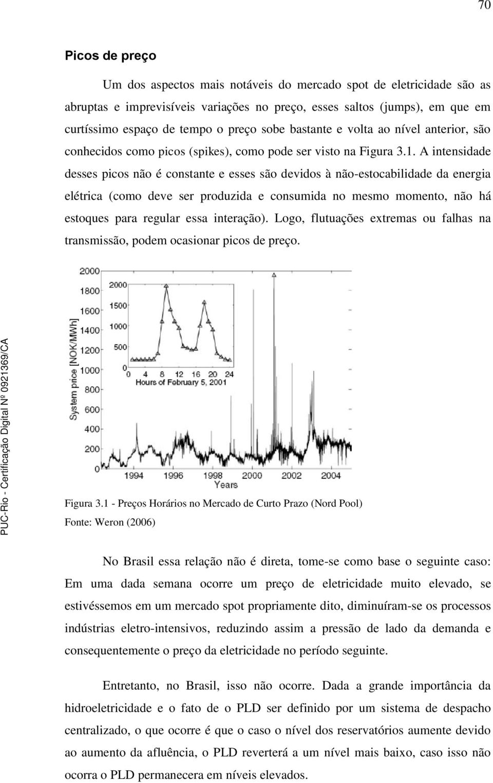 A intensidade desses picos não é constante e esses são devidos à não-estocabilidade da energia elétrica (como deve ser produzida e consumida no mesmo momento, não há estoques para regular essa