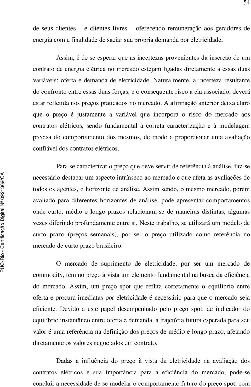 Naturalmente, a incerteza resultante do confronto entre essas duas forças, e o consequente risco a ela associado, deverá estar refletida nos preços praticados no mercado.