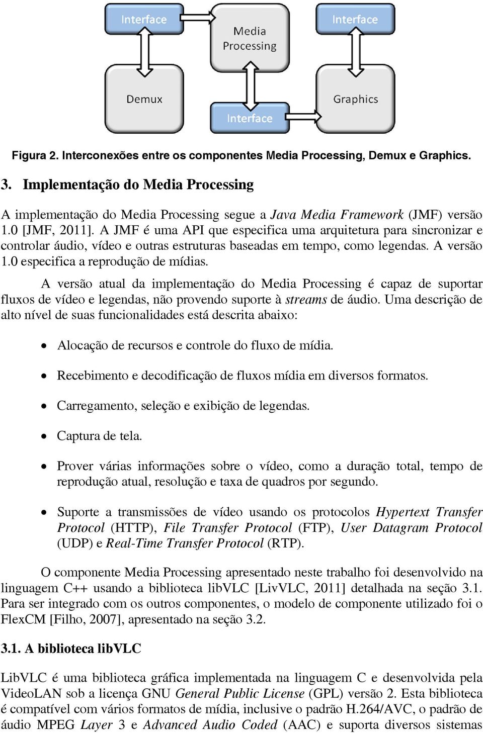 0 especifica a reprodução de mídias. A versão atual da implementação do Media Processing é capaz de suportar fluxos de vídeo e legendas, não provendo suporte à streams de áudio.