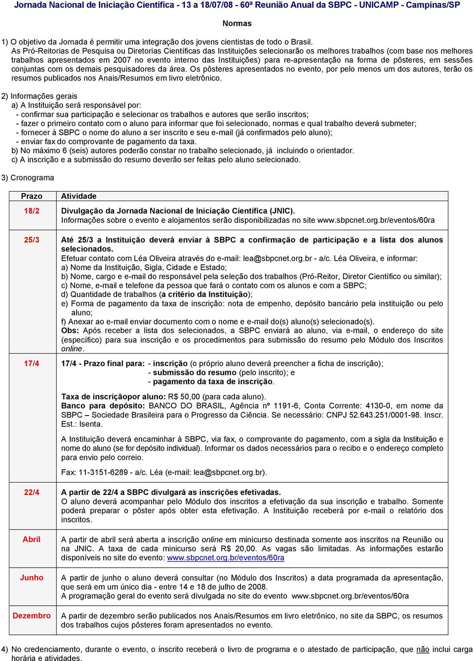 As Pró-Reitorias de Pesquisa ou Diretorias Científicas das Instituições selecionarão os melhores trabalhos (com base nos melhores trabalhos apresentados em 2007 no evento interno das Instituições)