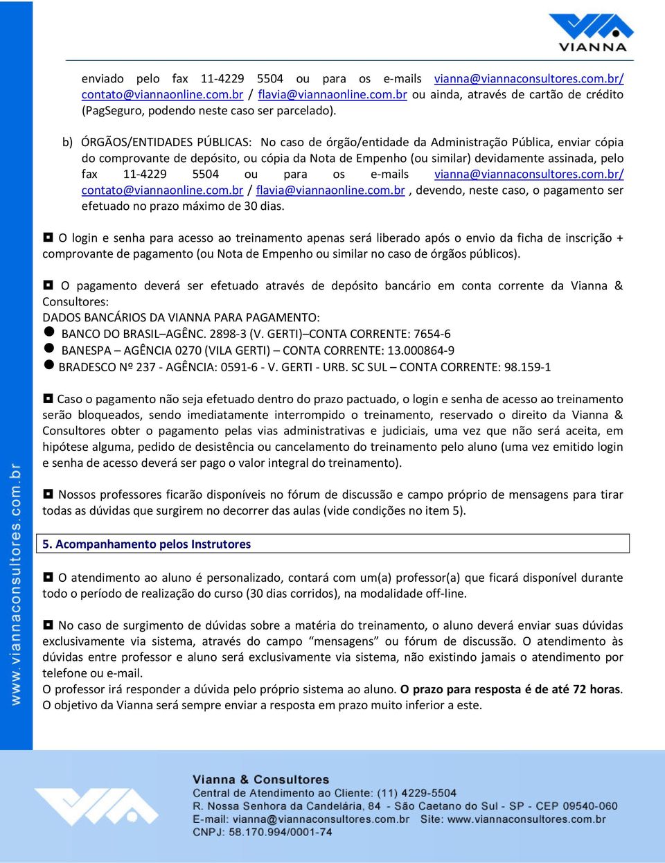 11-4229 5504 ou para os e-mails vianna@viannaconsultores.com.br/ contato@viannaonline.com.br / flavia@viannaonline.com.br, devendo, neste caso, o pagamento ser efetuado no prazo máximo de 30 dias.