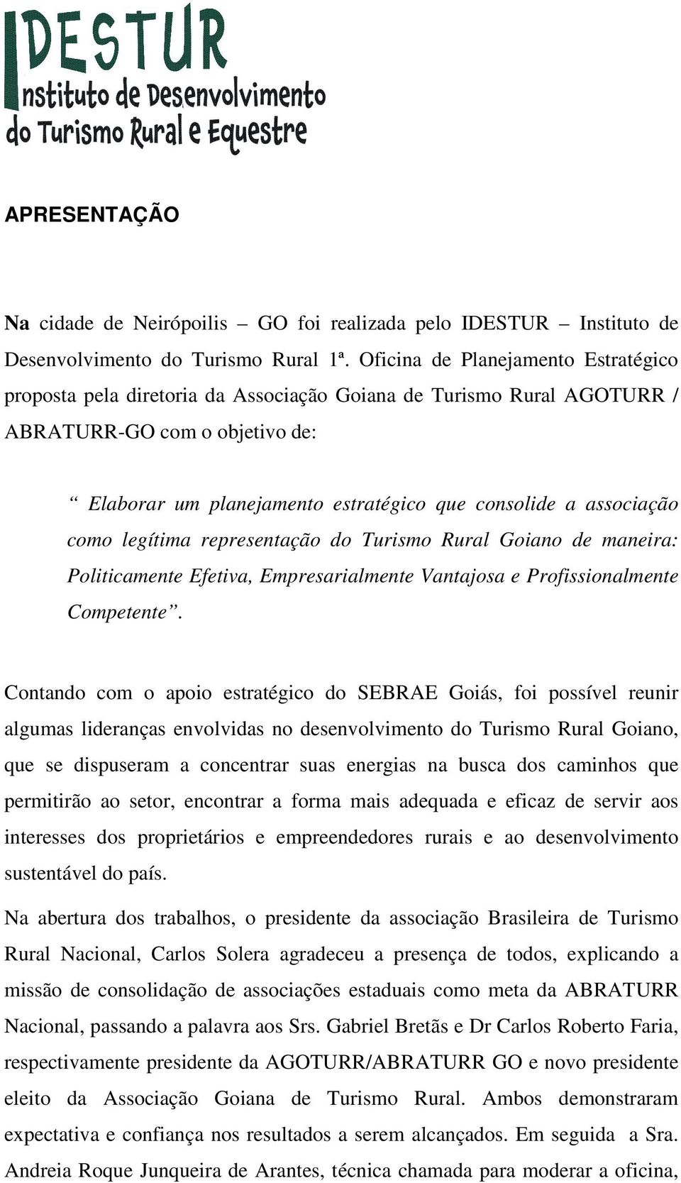 associação como legítima representação do Turismo Rural Goiano de maneira: Politicamente Efetiva, Empresarialmente Vantajosa e Profissionalmente Competente.