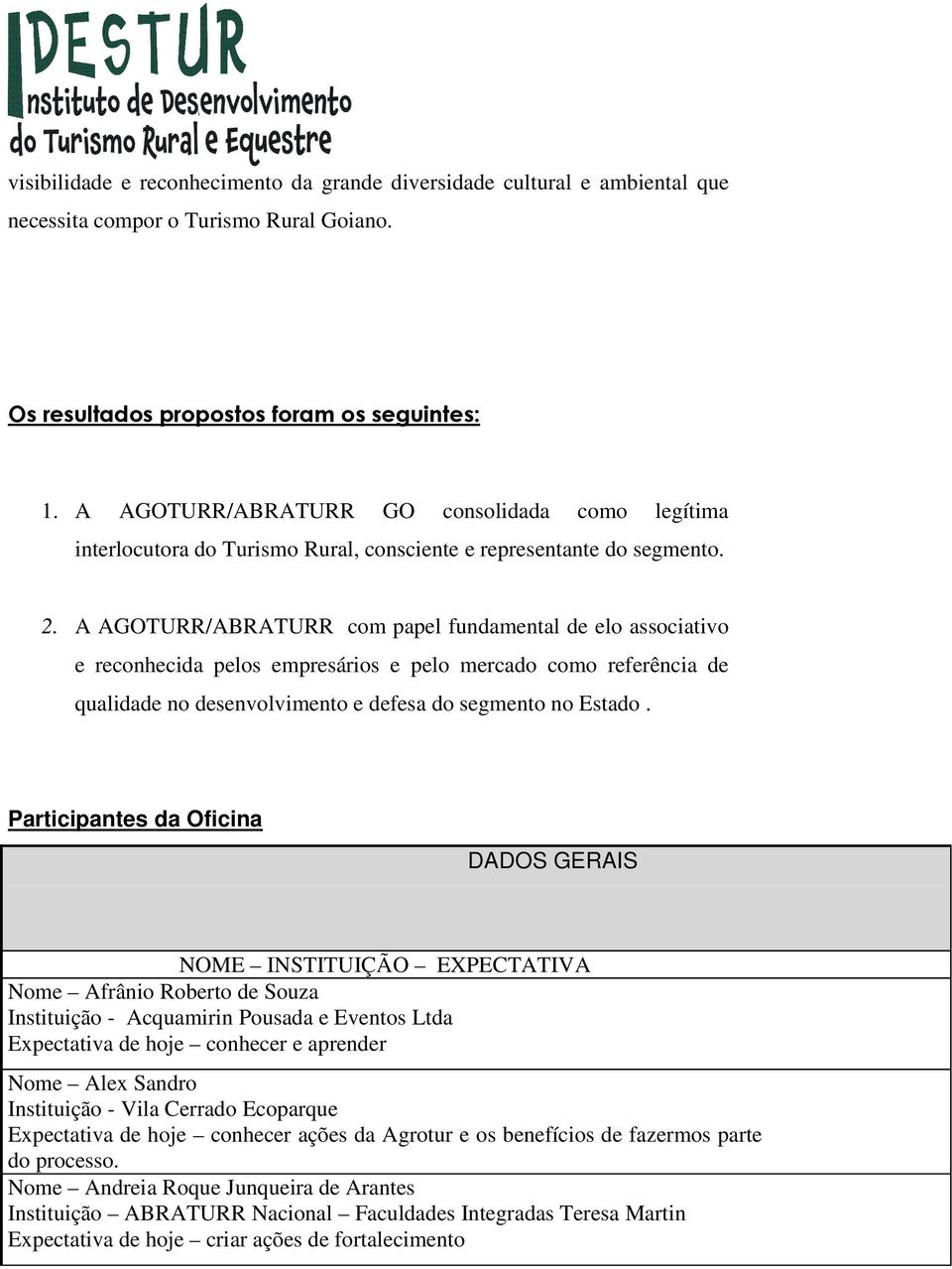 A AGOTURR/ABRATURR com papel fundamental de elo associativo e reconhecida pelos empresários e pelo mercado como referência de qualidade no desenvolvimento e defesa do segmento no Estado.